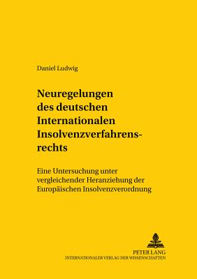 Neuregelungen Des Deutschen Internationalen Insolvenzverfahrensrechts: Eine Untersuchung Unter Vergleichender Heranziehung Der Europaeischen Insolvenzverordnung - Mansel, Heinz-Peter (Editor), and Ludwig, Daniel