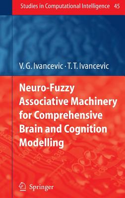 Neuro-Fuzzy Associative Machinery for Comprehensive Brain and Cognition Modelling - Ivancevic, Vladimir G, and Ivancevic, Tijana T