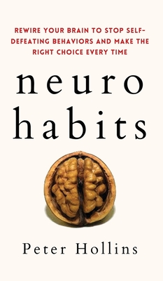 Neuro-Habits: Rewire Your Brain to Stop Self-Defeating Behaviors and Make the Right Choice Every Time - Hollins, Peter
