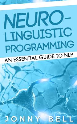 Neuro-Linguistic Programming: An Essential Guide to NLP: A Personalized Guide to Reach Self-Fulfillment - Bell, Jonny