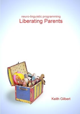 Neuro-linguistic Programming: Liberating Parents - Gilbert, Keith