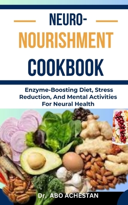 Neuro-Nourishment Cookbook: Enzyme-Boosting Diet, Stress Reduction, And Mental Activities For Neural Health - Achestan, Abo, Dr.