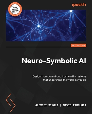 Neuro-Symbolic AI: Design transparent and trustworthy systems that understand the world as you do - Dingli, Alexiei, and Farrugia, David