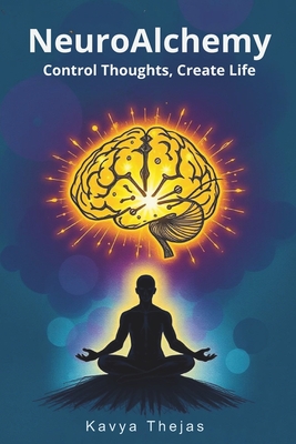 NeuroAlchemy: Control Thoughts, Create Life: Master Manifestation and the Law of Attraction by Mentally Decluttering, Reprogramming Your Subconscious Mind with Positive Thinking, Daily Affirmations, and a Success-Oriented Mindset to Unlock Abundance - Thejas, Kavya