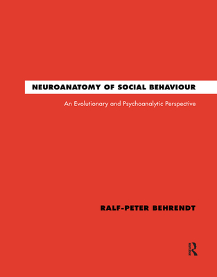 Neuroanatomy of Social Behaviour: An Evolutionary and Psychoanalytic Perspective - Behrendt, Ralf-Peter