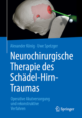 Neurochirurgische Therapie Des Sch?del-Hirn-Traumas: Operative Akutversorgung Und Rekonstruktive Verfahren - Knig, Alexander, and Spetzger, Uwe