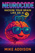 NeuroCode: Hacking Your Brain Like an AI: Illustrated with Imagination, Humor, and a Touch of Magic