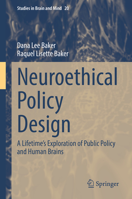 Neuroethical Policy Design: A Lifetime's Exploration of Public Policy and Human Brains - Baker, Dana Lee, and Baker, Raquel Lisette