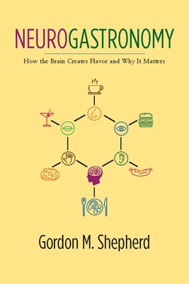 Neurogastronomy: How the Brain Creates Flavor and Why It Matters - Shepherd, Gordon