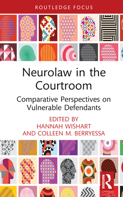 Neurolaw in the Courtroom: Comparative Perspectives on Vulnerable Defendants - Wishart, Hannah (Editor), and Berryessa, Colleen M (Editor)
