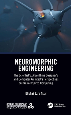 Neuromorphic Engineering: The Scientist's, Algorithms Designer's and Computer Architect's Perspectives on Brain-Inspired Computing - Ezra Tsur, Elishai