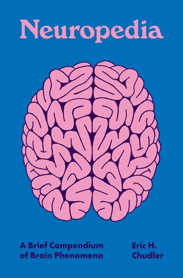 Neuropedia: A Brief Compendium of Brain Phenomena - Chudler, Eric H