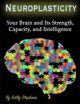 Neuroplasticity: Your Brain and Its Strength, Capacity, and Intelligence - Stephens, Sally