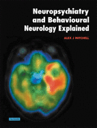 Neuropsychiatry and Behavioural Neurology Explained: Diseases, Diagnosis, and Management - Mitchell, Alexander Joel