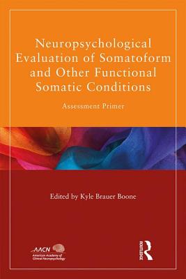 Neuropsychological Evaluation of Somatoform and Other Functional Somatic Conditions: Assessment Primer - Brauer Boone, Kyle (Editor)