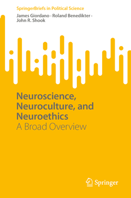 Neuroscience, Neuroculture, and Neuroethics: A Broad Overview - Giordano, James, and Benedikter, Roland, and Shook, John R