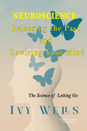 Neuroscience: Releasing the Past and Rewiring Your Mind: The Science of Letting Go