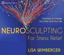 Neurosculpting for Stress Relief: Four Practices to Change Your Brain and Your Life