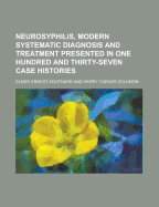 Neurosyphilis, Modern Systematic Diagnosis and Treatment: Presented in One Hundred and Thirty-Seven Case Histories (Classic Reprint)