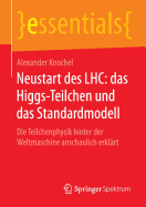 Neustart Des Lhc: Das Higgs-Teilchen Und Das Standardmodell: Die Teilchenphysik Hinter Der Weltmaschine Anschaulich Erklrt