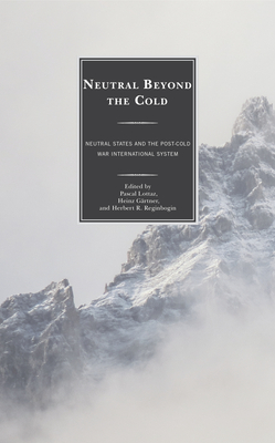 Neutral Beyond the Cold: Neutral States and the Post-Cold War International System - Lottaz, Pascal (Editor), and Grtner, Heinz (Editor), and Reginbogin, Herbert R (Editor)