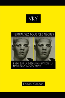 Neutralisez Tous Ces Ngres Essai Sur La Dshumanisation Du Noir Dans La Violence - Canaan, Editions (Editor), and Y, Vk