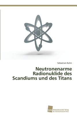 Neutronenarme Radionuklide des Scandiums und des Titans - Kuhn, Sebastian