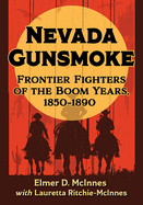 Nevada Gunsmoke: Frontier Fighters of the Boom Years, 1850-1890