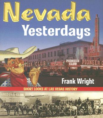 Nevada Yesterdays: Short Looks at Las Vegas History - Wright, Frank