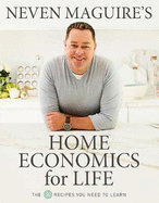 Neven Maguire's Home Economics for Life: The 50 Recipes You Need to Learn