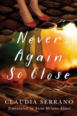 Never Again So Close - Serrano, Claudia, and Milano Appel, Anne (Translated by)