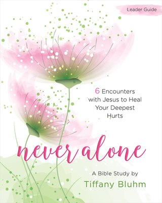 Never Alone - Women's Bible Study Leader Guide: 6 Encounters with Jesus to Heal Your Deepest Hurts - Bluhm, Tiffany