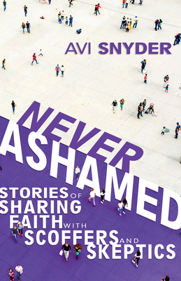 Never Ashamed: Stories of Sharing Faith with Scoffers and Skeptics - Snyder, Avi, and Brickner, David (Foreword by)