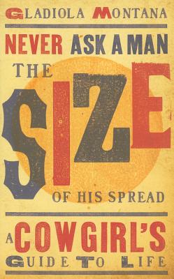 Never Ask a Man the Size of His Spread - New: A Cowgirl's Guide to Life - Arwood, Steve, and Montana, Gladiola