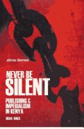 Never be Silent: Publishing and Imperialism in Kenya; 1884-1963