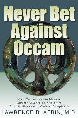 Never Bet Against Occam: Mast Cell Activation Disease and the Modern Epidemics of Chronic Illness and Medical Complexity - Afrin, Lawrence B, and Neilsen Myles, Kendra (Editor), and Posival, Kristi (Cover design by)