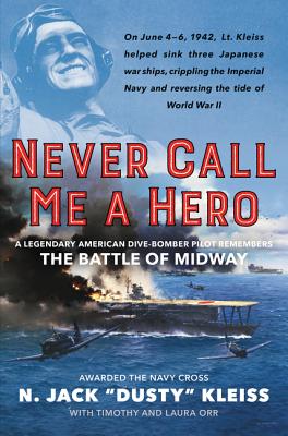 Never Call Me a Hero: A Legendary American Dive-Bomber Pilot Remembers the Battle of Midway - Kleiss, N Jack Dusty, and Orr, Timothy, and Orr, Laura