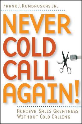 Never Cold Call Again: Achieve Sales Greatness Without Cold Calling - Rumbauskas, Frank J