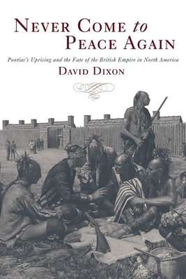 Never Come to Peace Again: Pontiac's Uprising and the Fate of the British Empire in North America - Dixon, David