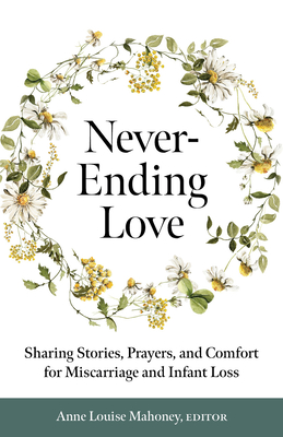 Never-Ending Love: Sharing Stories, Prayers, and Comfort for Pregnancy and Infant Loss - Mahoney, Anne Louise