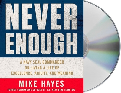Never Enough: A Navy Seal Commander on Living a Life of Excellence, Agility, and Meaning - Hayes, Mike (Read by)