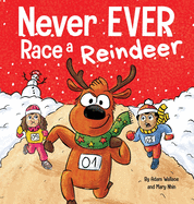 Never EVER Race a Reindeer: A Funny Rhyming, Read Aloud Picture Book