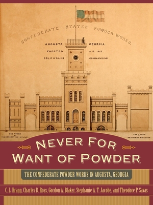 Never for Want of Powder: The Confederate Powder Works in Augusta, Georgia - Bragg, C L