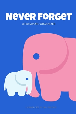 Never Forget: A Password Organizer for Internet Username and Password Safekeeping Password Notebook Elephant - Publishing, Longlife