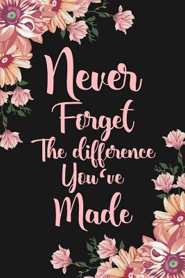 Never Forget The Difference You've Made: Floral Retirement & Appreciation Gifts for Women Retirement Journal For Women Retirement Gifts For Women Teachers - Designs, Ernest Creative