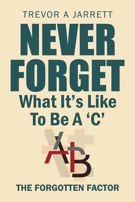 Never Forget What It'S Like to Be a 'C': The Forgotten Factor - Jarrett, Trevor a