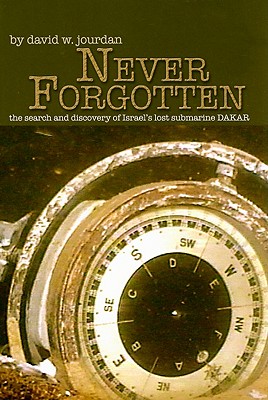 Never Forgotten: The Search for and Discovery of Israel's Lost Submarine Dakar - Jourdan, David W