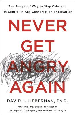 Never Get Angry Again: The Foolproof Way to Stay Calm and in Control in Any Conversation or Situation - Lieberman, David J, Dr.