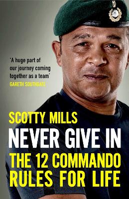 Never Give In: The 12 Commando Rules for Life - Mills, Scotty, Major