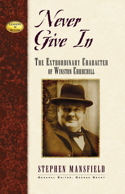 Never Give in: The Extraordinary Character of Winston Churchill - Mansfield, Stephen, and Grant, George E (Editor)